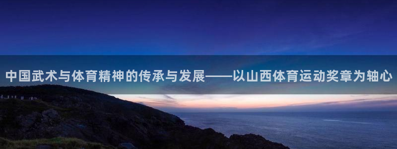 betway西汉姆：中国武术与体育精神的传承与发展——以山西体育运动奖章为轴心