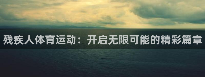 必威betway西汉姆联：残疾人体育运动：开启无限可能的精彩篇章