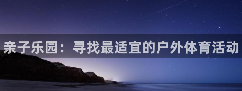 betway西汉姆联：亲子乐园：寻找最适宜的户外体育活动