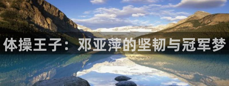 betway西汉姆官网：体操王子：邓亚萍的坚韧与冠军梦